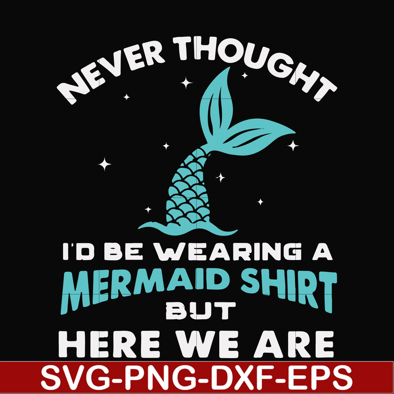 FN000872-Never thought I'd be wearing a mermaid shirt but here we are svg, png, dxf, eps file FN000872.jpg