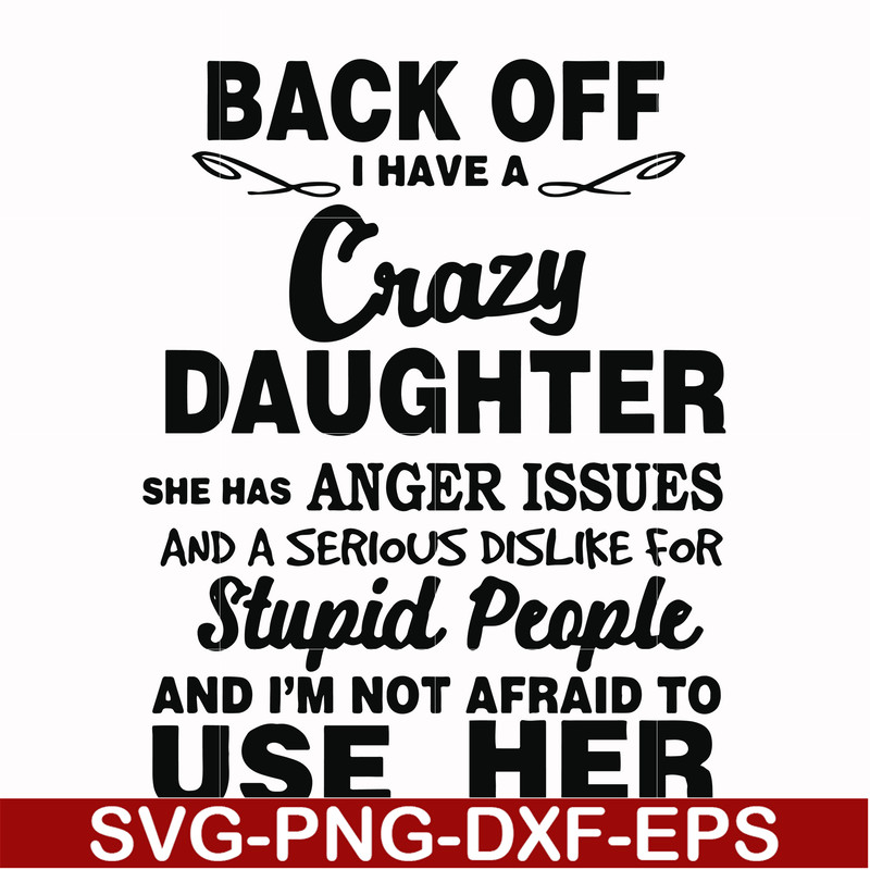 FN00088-Back off I have a crazy daughter she has anger issues and a serious dislike for stupid people and I'm not afraid to use her svg, png, dxf, eps file FN00