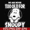 FN00090-we are too old for snoopy svg, png, dxf, eps file FN00090.jpg
