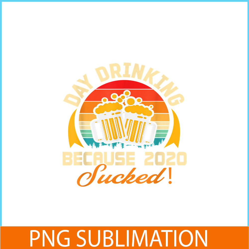 BEER28102306-Beer Lovers PNG Day Drinking Because 2020 Sucked PNG Beer Time PNG.png