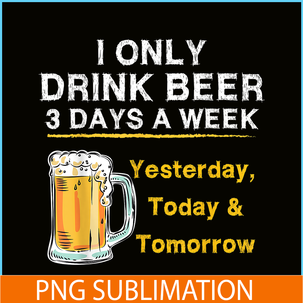 BEER28102346-I Only Drink Beer 3 Days A Week PNG Beer Season PNG Beer Lover PNG.png