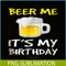 BEER28102308-Beer Me It Is My Birthday PNG Funny Drinking Beer PNG Beer Me PNG.png
