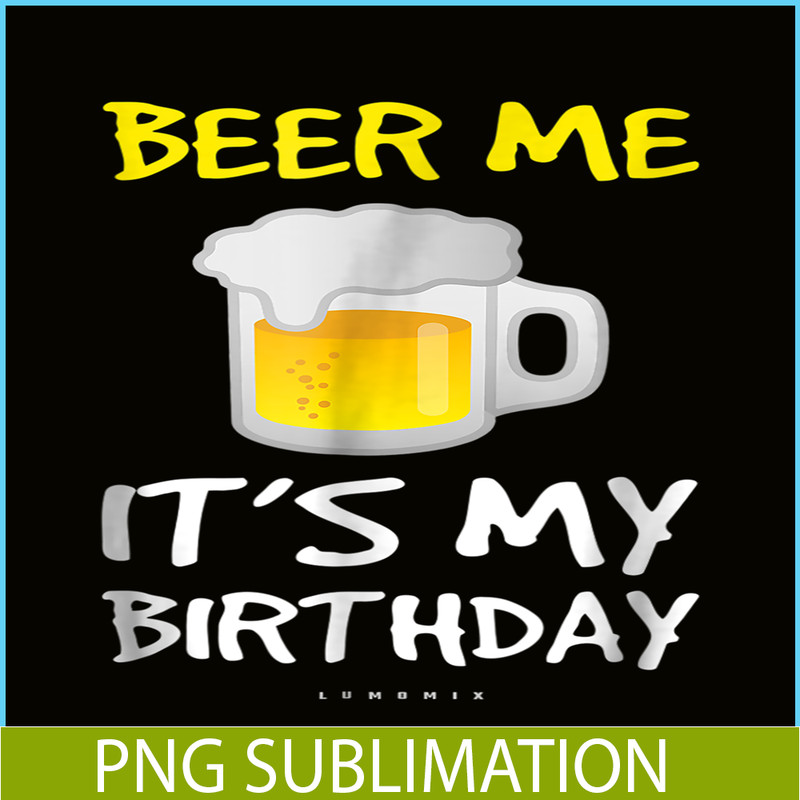 BEER28102308-Beer Me It Is My Birthday PNG Funny Drinking Beer PNG Beer Me PNG.png