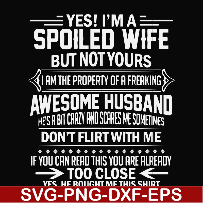 FN000219-Yes! I'm a spoiled wife but not yours I am the property of a freaking awesome husband don't flirt with me svg, png, dxf, eps file FN000219.jpg