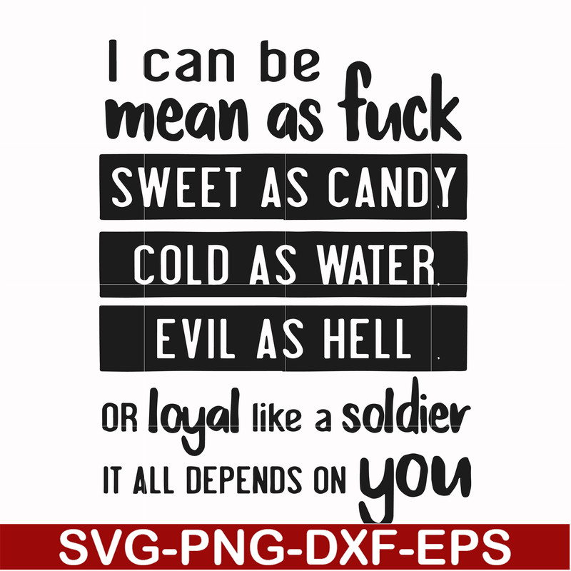 FN000425-I can be mean as fuck sweet as candy cold as water evil as hell or loyal like a soldier it all depends on you svg, png, dxf, eps file FN000425.jpg