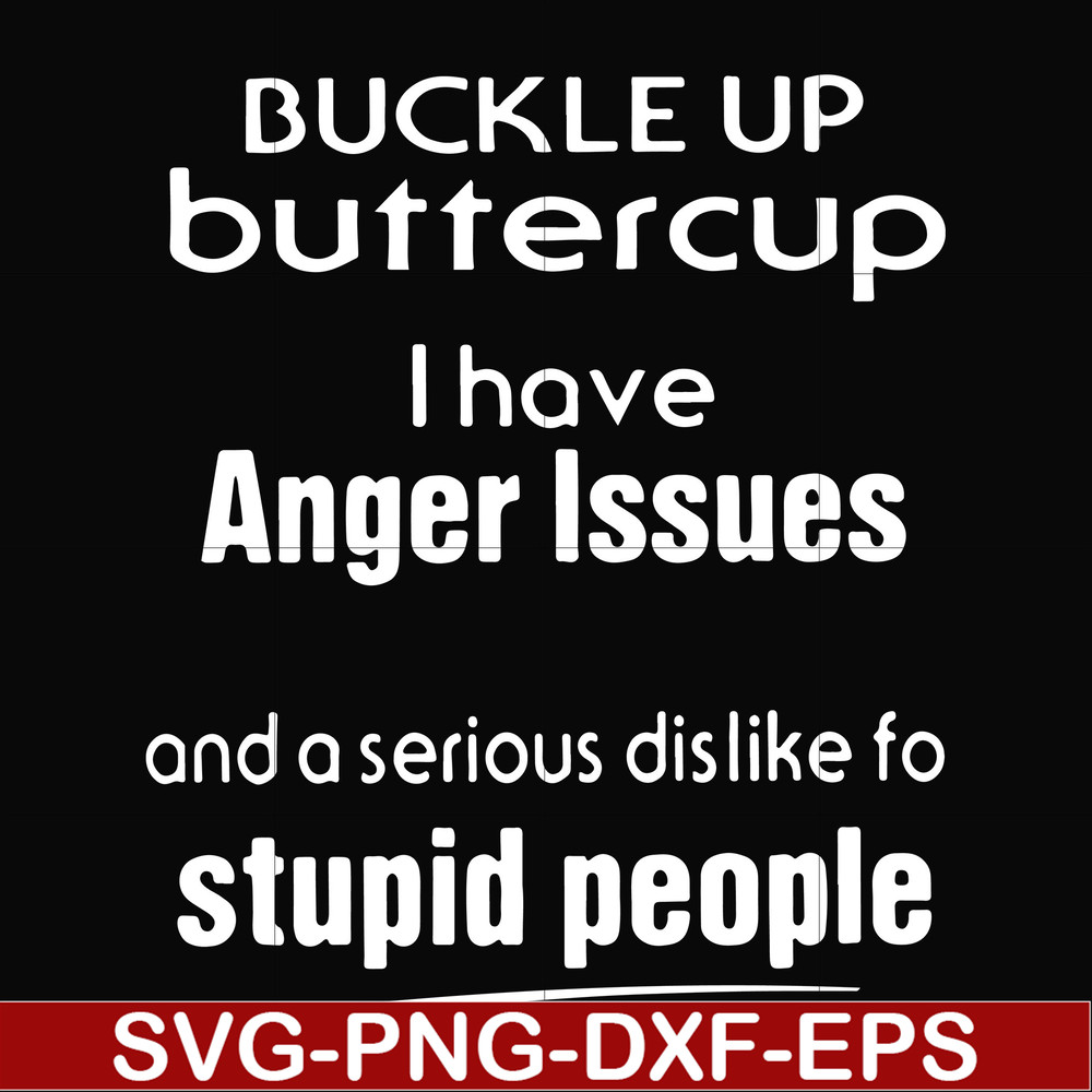 FN000454-Buckle up buttercup I have anger issues and a serious dislike to stupid people svg, png, dxf, eps file FN000454.jpg
