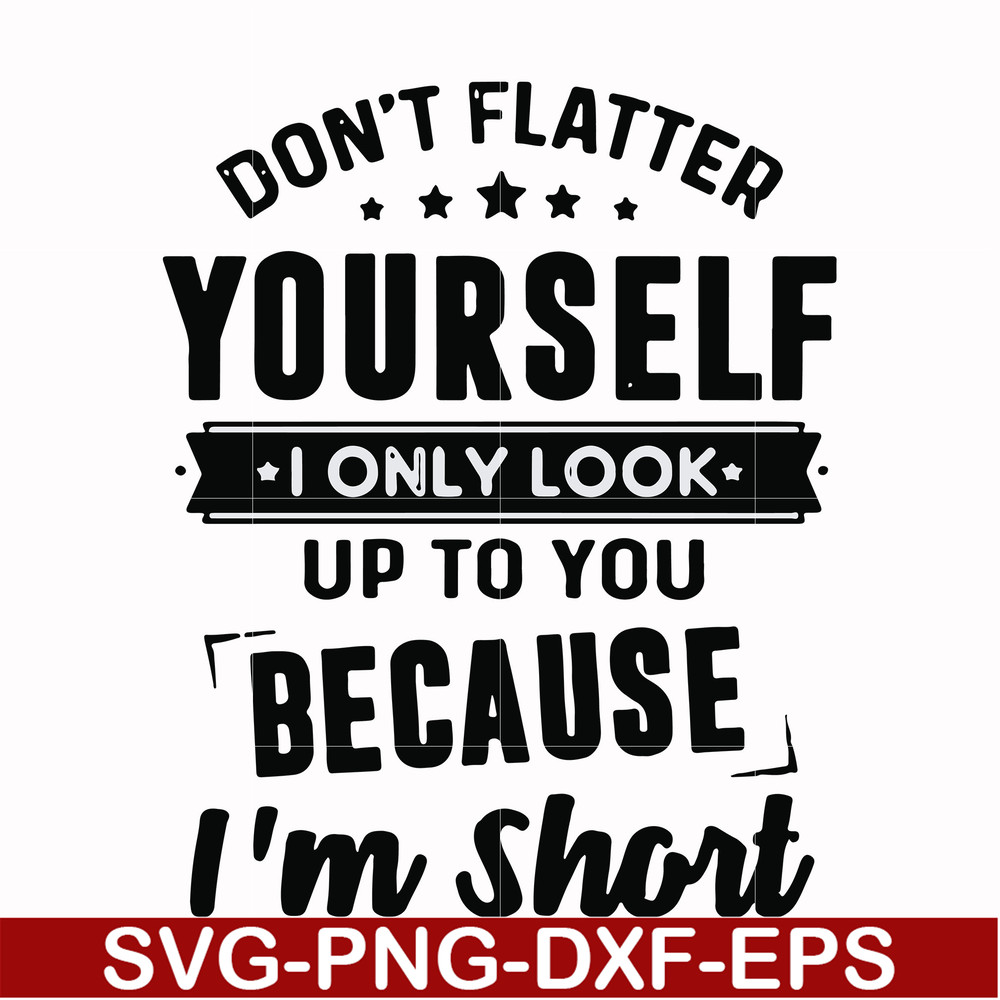 FN00046-Don't flatter yourself I only look up to you because I'm short svg, png, dxf, eps file FN00046.jpg