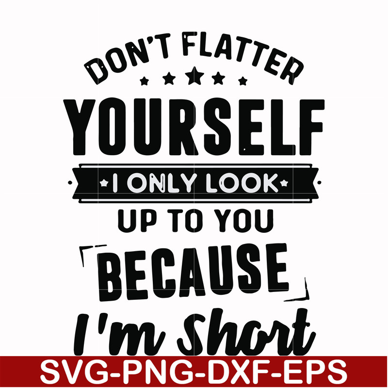 FN00046-Don't flatter yourself I only look up to you because I'm short svg, png, dxf, eps file FN00046.jpg
