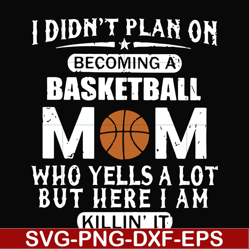 FN000462-I didn't plan on becoming a basketball mom who yells a lot but here I am killin' it svg, png, dxf, eps file FN000462.jpg
