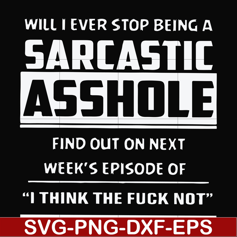 FN000465-Will I ever stop being a sarcastic asshole find out on next week's episode of I think the fuck not svg, png, dxf, eps file FN000465.jpg
