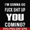 FN000469-I'm gonna go fuck shit up you coming svg, png, dxf, eps file FN000469.jpg