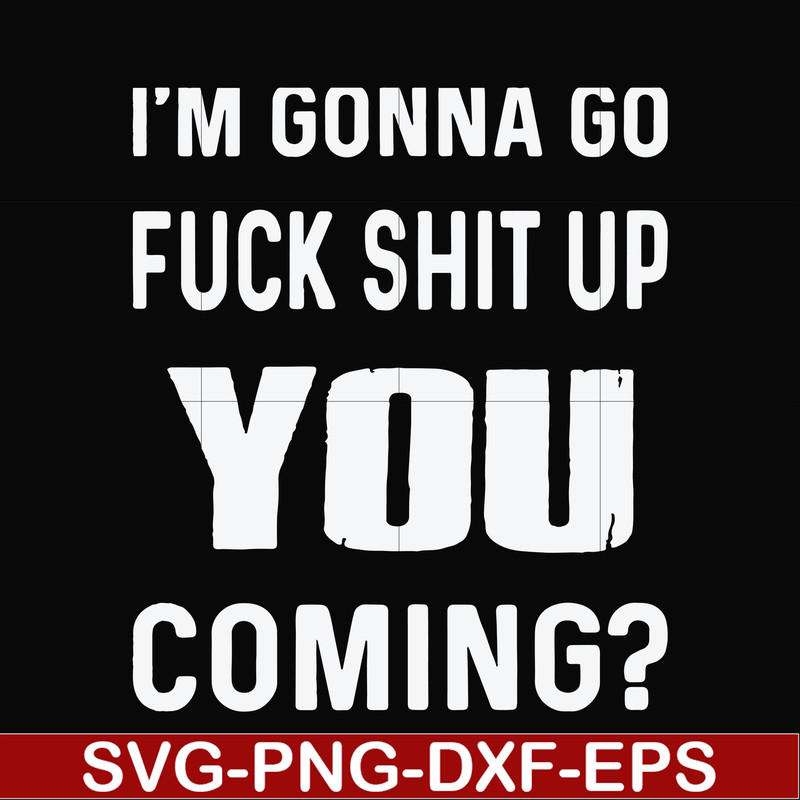 FN000469-I'm gonna go fuck shit up you coming svg, png, dxf, eps file FN000469.jpg