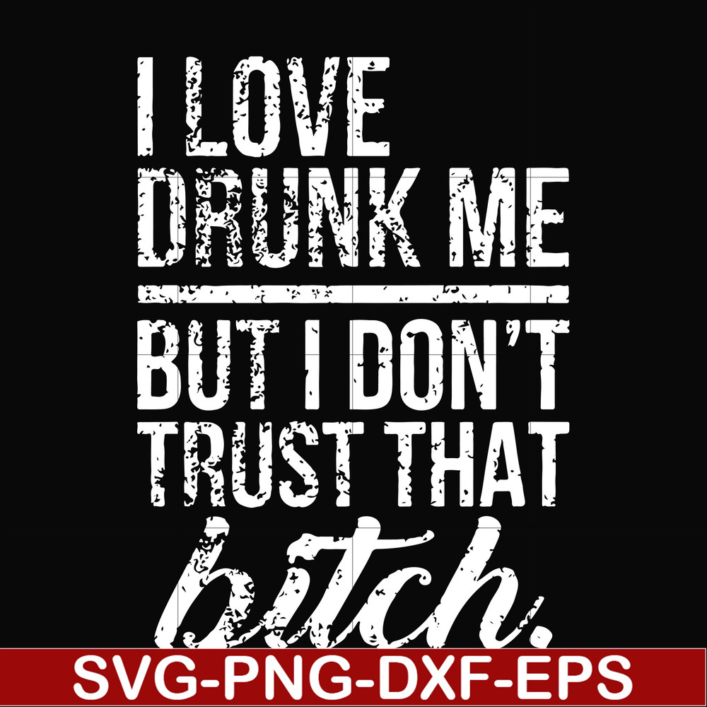 FN000508-I love drunk me but I don't trust that bitch svg, png, dxf, eps file FN000508.jpg