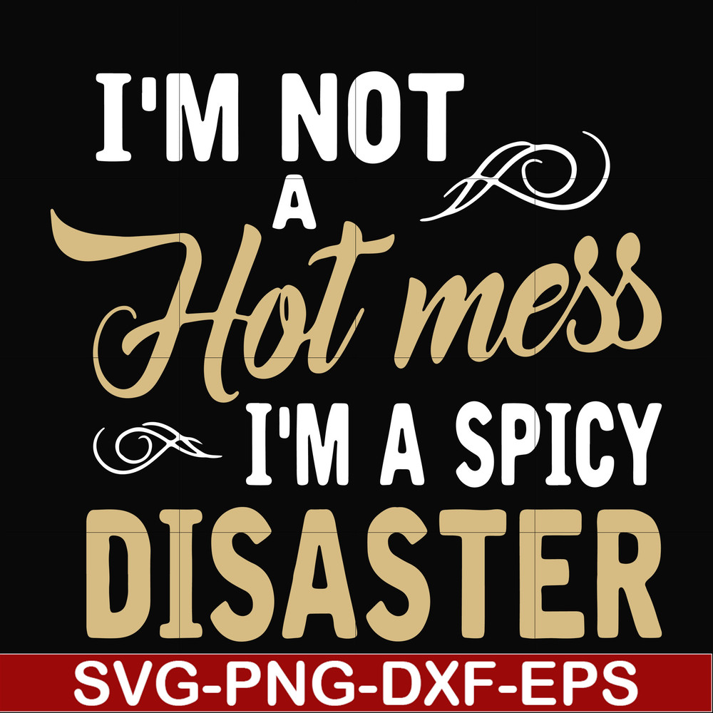 FN00080-I'm not a hot mess I'm a spicy disaster svg, png, dxf, eps file FN00080.jpg