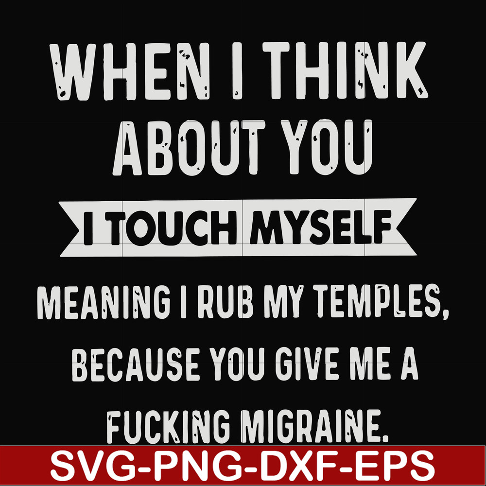 FN00082-When I think about you I touch myself meaning I rub my temples because you give me a fucking migraine svg, png, dxf, eps file FN00082.jpg