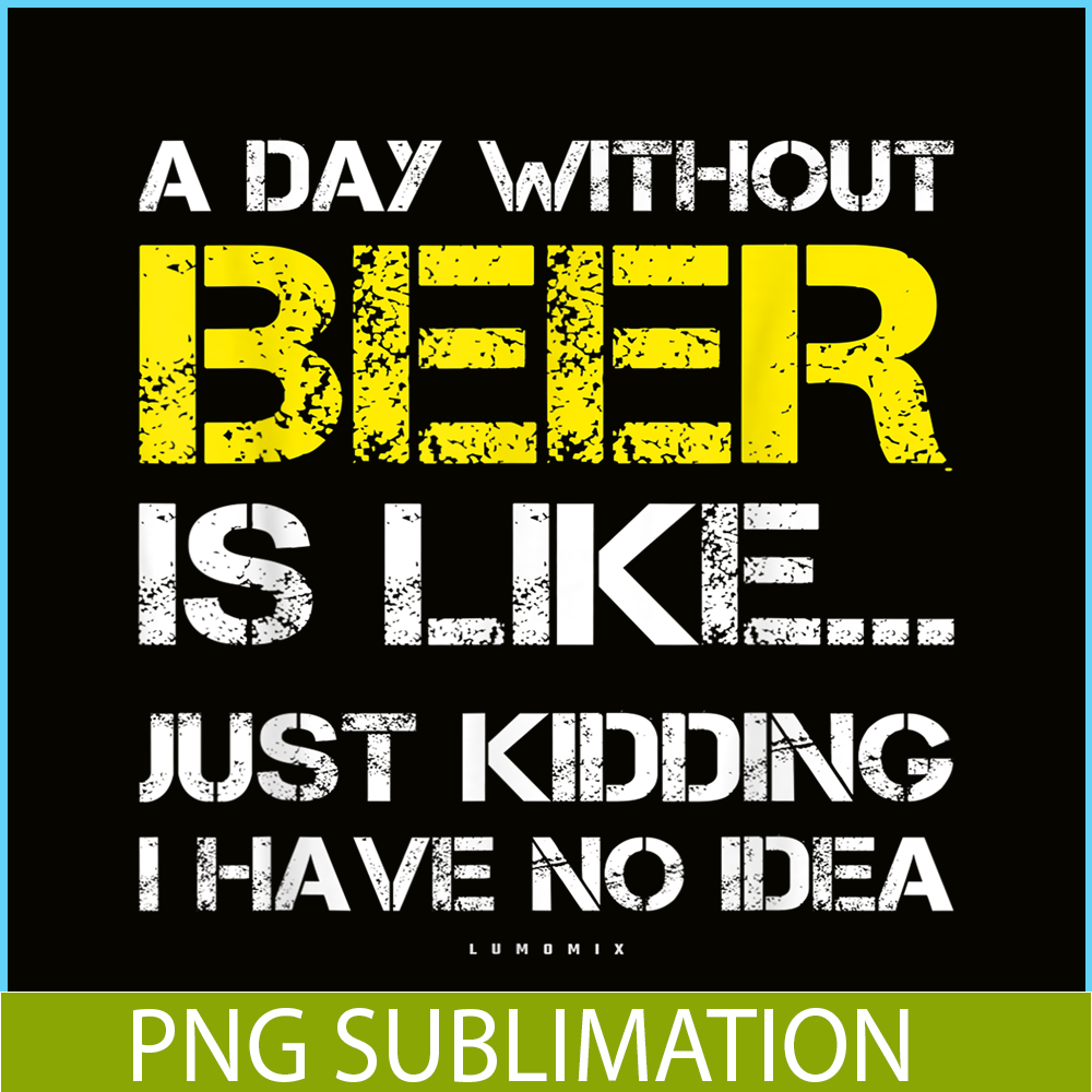 BEER28102302-A Day Without Beer Is Like PNG Beer Time PNG Drinking Beer PNG.png