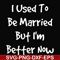 FN000100-I used to be married but I'm better now svg, png, dxf, eps file FN000100.jpg
