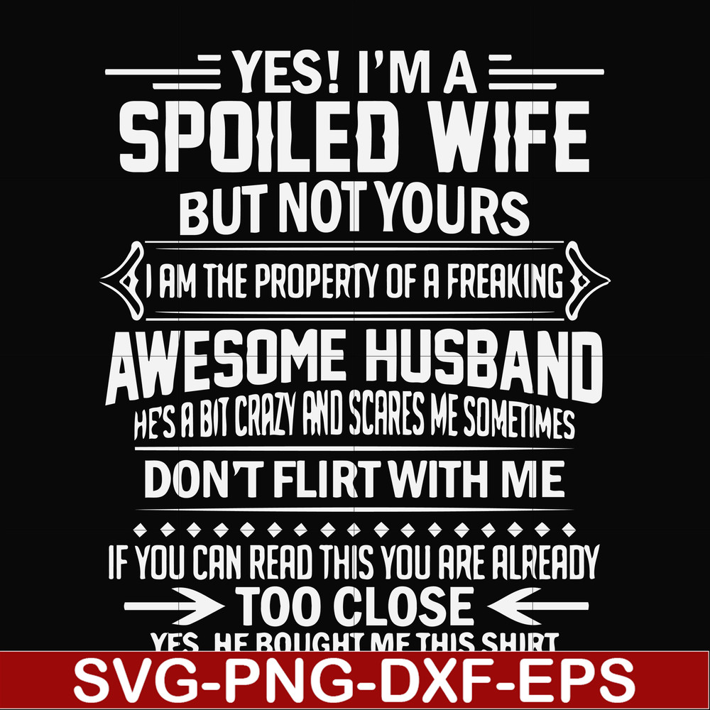 FN000219-Yes! I'm a spoiled wife but not yours I am the property of a freaking awesome husband don't flirt with me svg, png, dxf, eps file FN000219.jpg