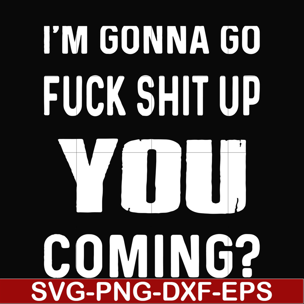 FN000237-I'm going go fuck shit up you coming svg, png, dxf, eps file FN000237.jpg