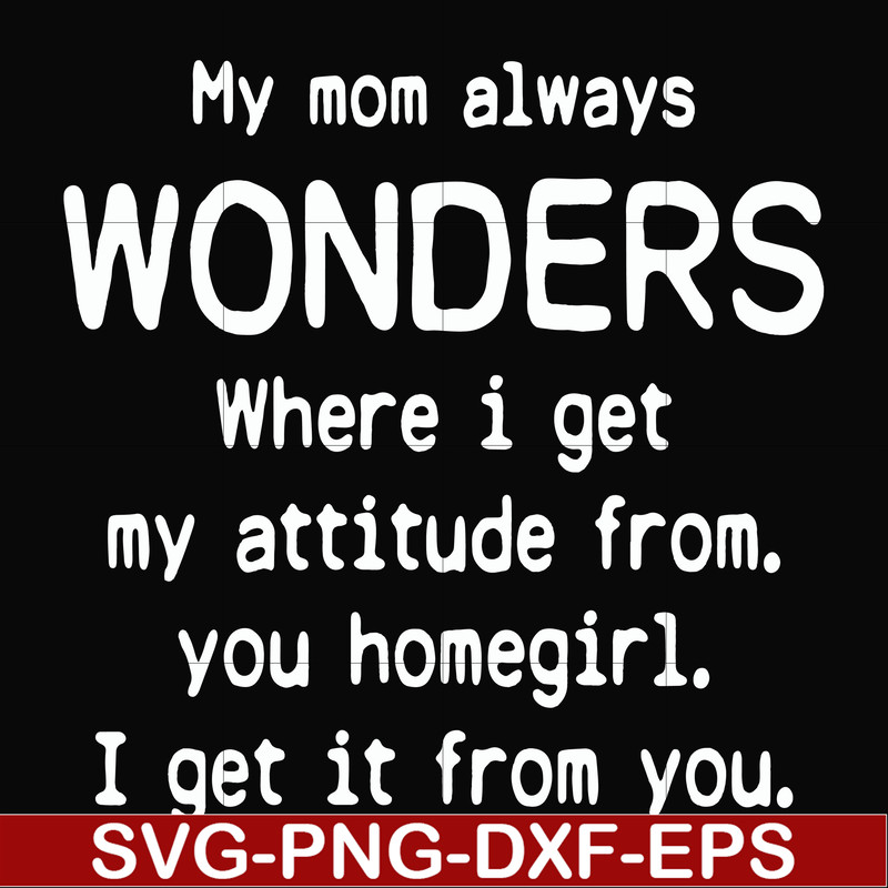 FN000329-My mom always wonders where I get my attitude from you homegirl i get it from you svg, png, dxf, eps file FN000329.jpg