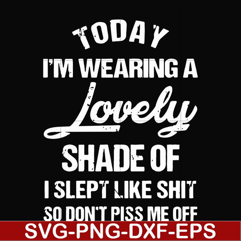 FN000341-Today I'm wearing a lovely shade of I slept like shit so don't piss me off svg, png, dxf, eps file FN000341.jpg