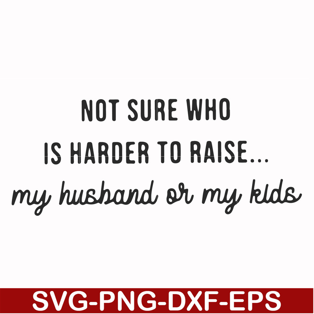 FN000382-Not sure who is harder to raise my husband or my kids svg, png, dxf, eps file FN000382.jpg