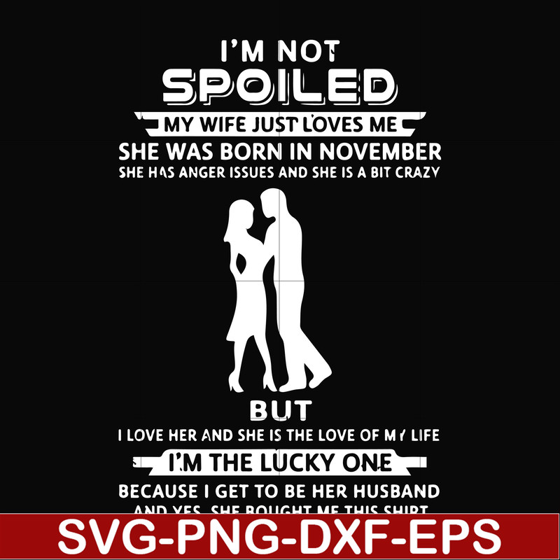 FN000477-I'm not spoiled my wife just loves me she was born in November she has anger issues and she is a bit crazy but I'm the lucky one svg, png, dxf, eps fil