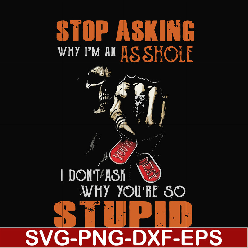 FN000701-Stop asking why I'm an asshole I don't ask why you're so stupid svg, png, dxf, eps file FN000701.jpg