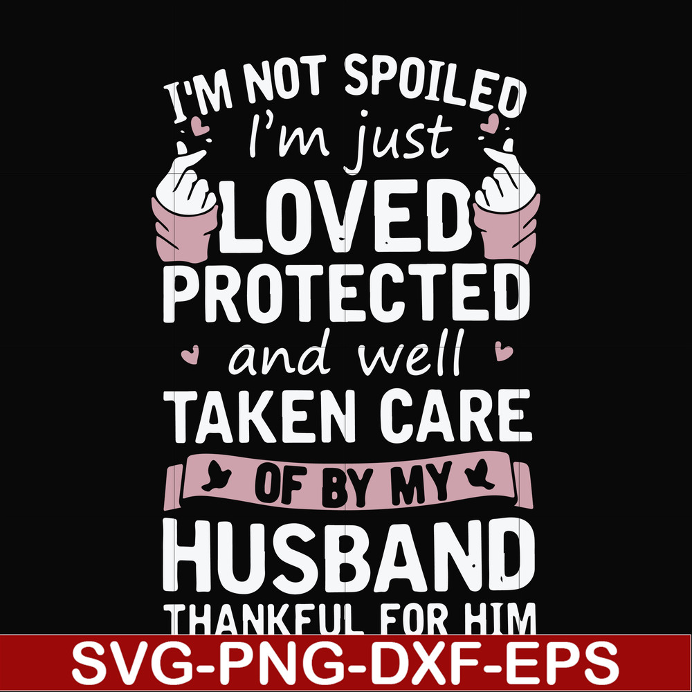 FN000794-I'm not spoiled I'm just loved protected and well taken care of by my husband thankful for him svg, png, dxf, eps file FN000794.jpg