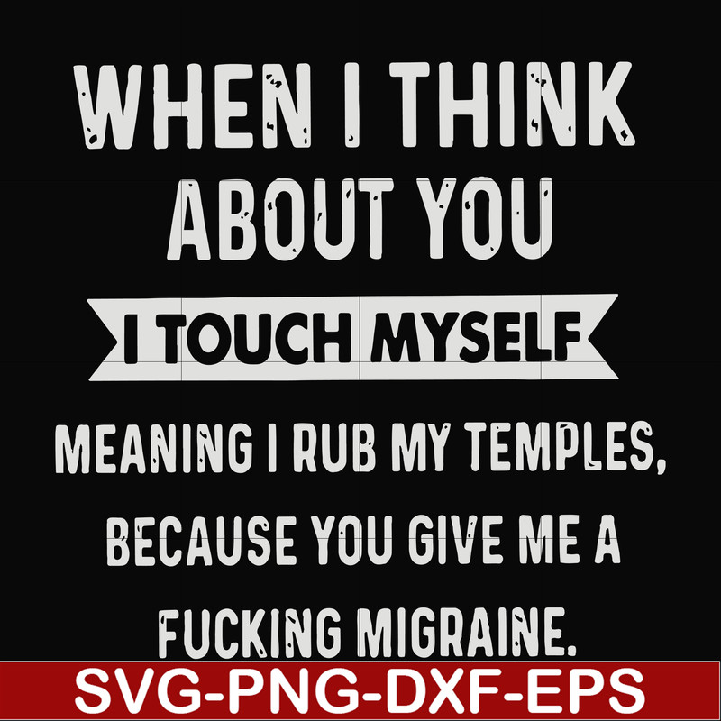 FN00082-When I think about you I touch myself meaning I rub my temples because you give me a fucking migraine svg, png, dxf, eps file FN00082.jpg