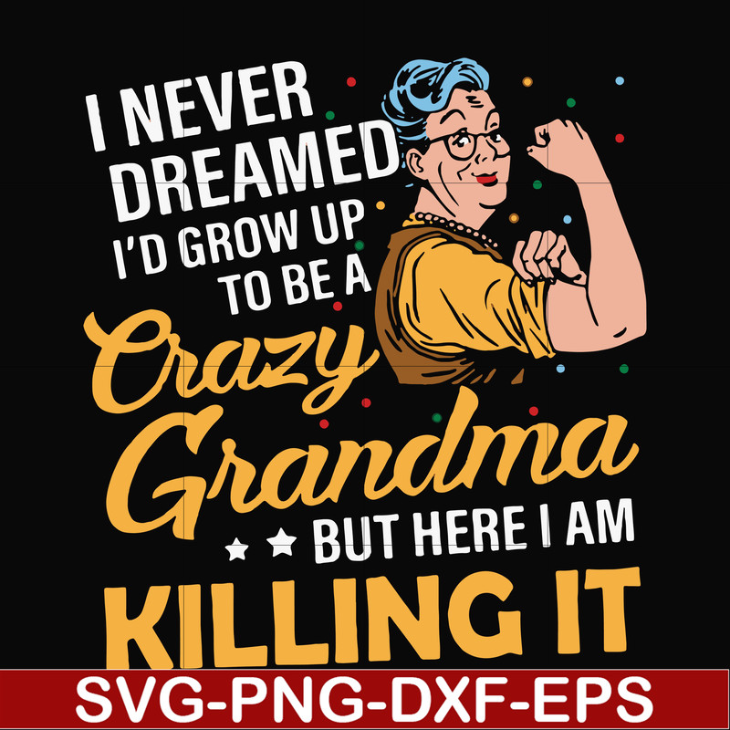 FN00085-I never dreamed I'd grow up to be a crazy grandma but here I am killing it svg, png, dxf, eps file FN00085.jpg