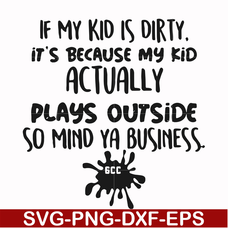 FN000903-If my kid is dirty its because my kid actually plays outside so mind ya business svg, png, dxf, eps file FN000903.jpg