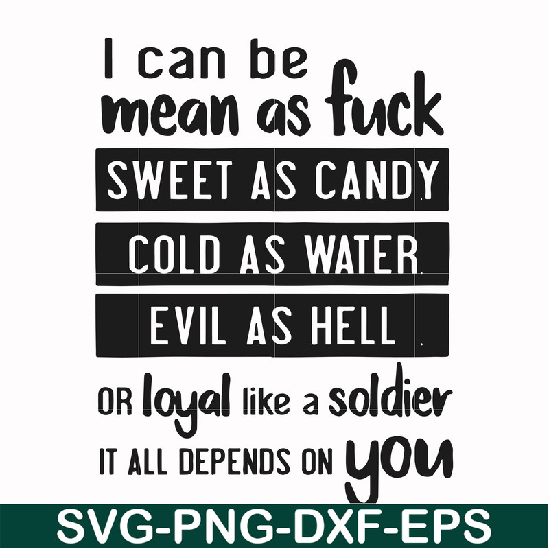 FN000425-I can be mean as fuck sweet as candy cold as water evil as hell or loyal like a soldier it all depends on you svg, png, dxf, eps file FN000425.jpg