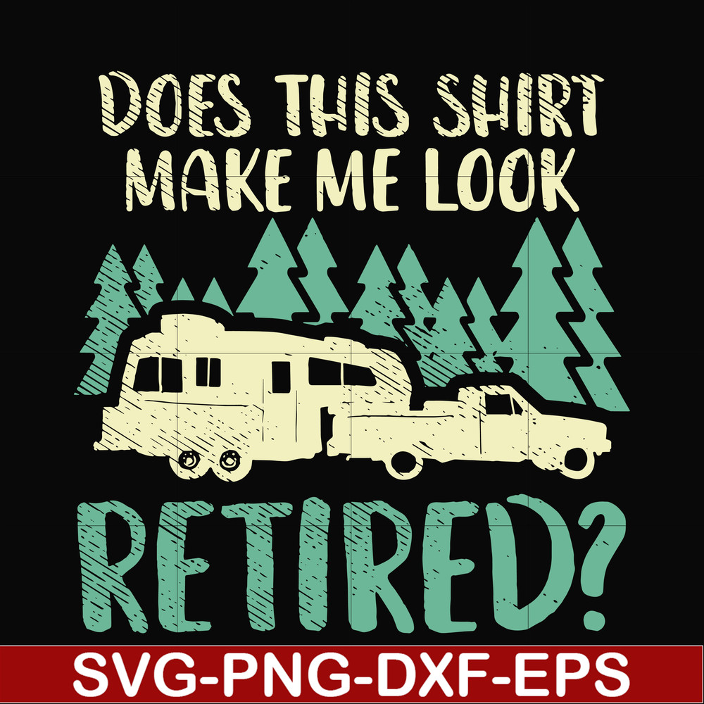 CMP035-Does this shirt make me look retired camping svg, png, dxf, eps digital file CMP035.jpg