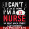 FN0001018-I can't stay at home I'm a nurse we fight when others can't anymore svg, png, dxf, eps file FN0001018.jpg