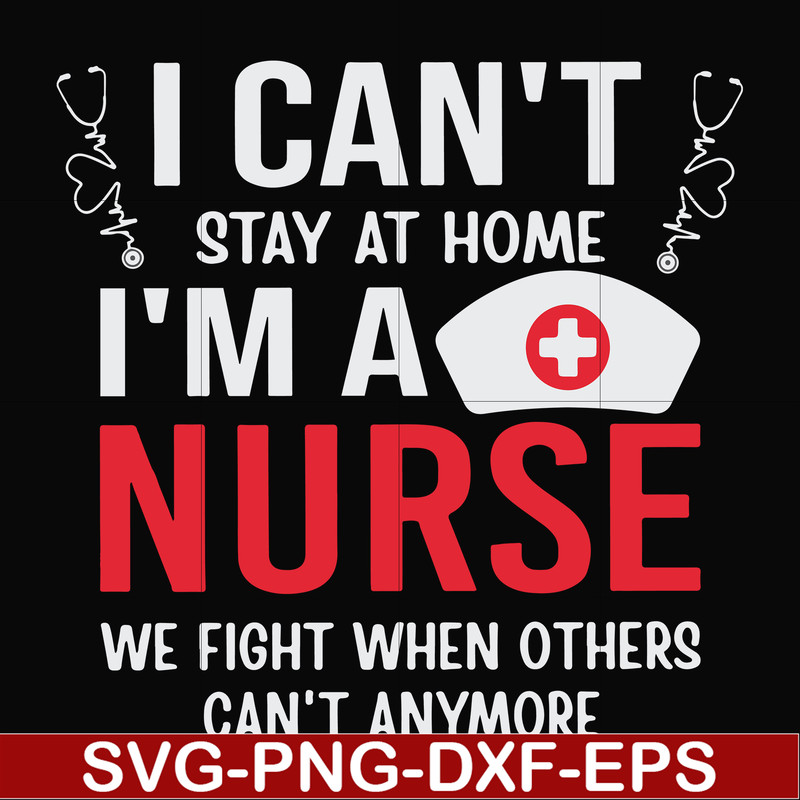 FN0001018-I can't stay at home I'm a nurse we fight when others can't anymore svg, png, dxf, eps file FN0001018.jpg