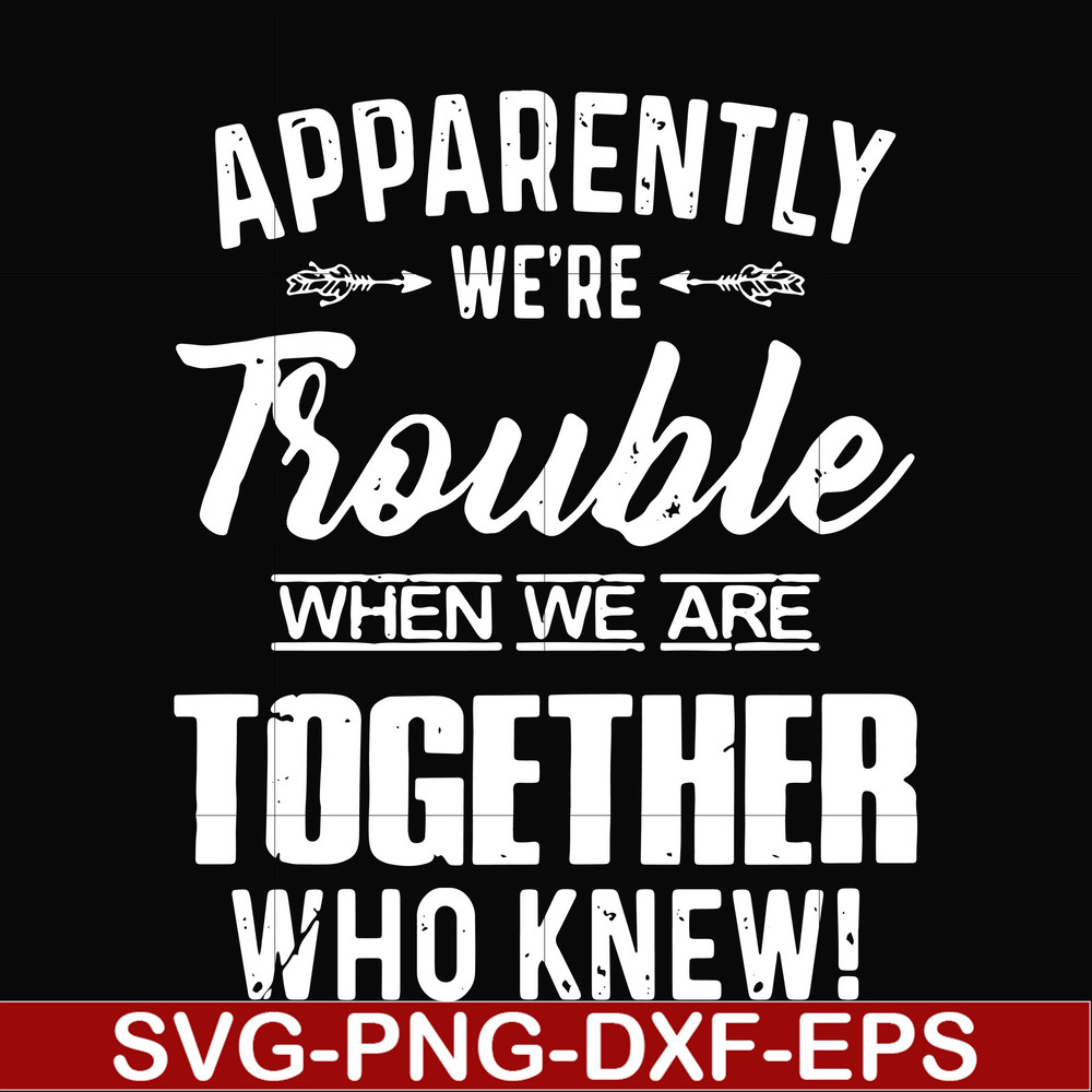 FN000110-Apparently we're trouble when we are together who knew svg, png, dxf, eps file FN000110.jpg