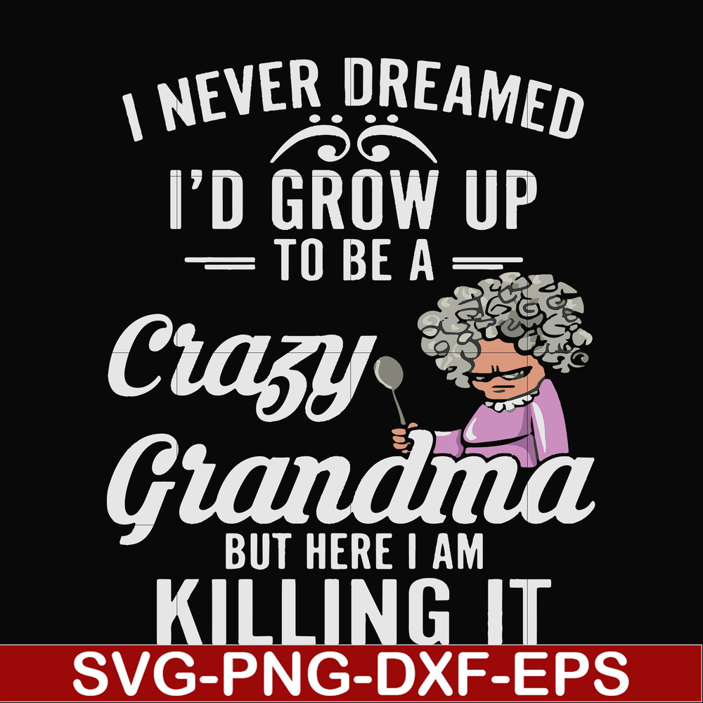 FN000153-I never freamed I'd grow up to be a crazy grandma but here I am killing it svg, png, dxf, eps file FN000153.jpg