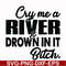 FN000286-Cry me a river drown in it bitch svg, png, dxf, eps file FN000286.jpg