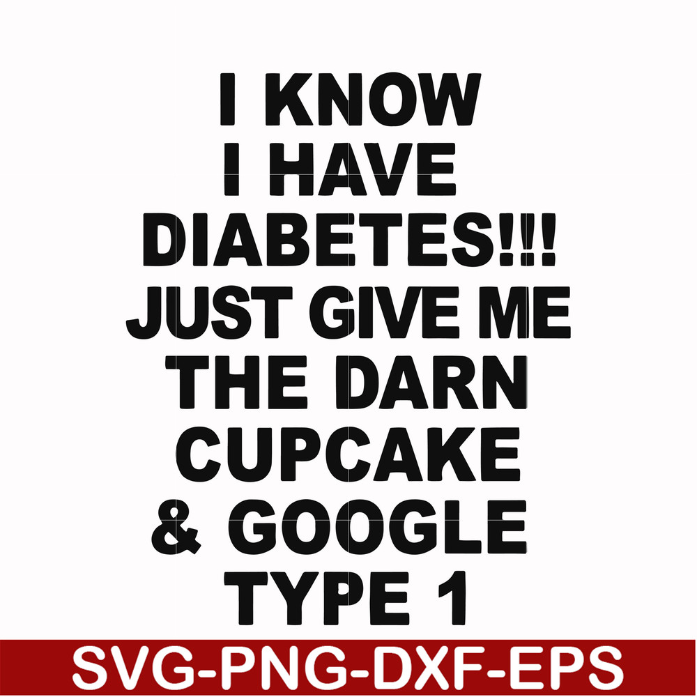 FN000288-I know I have diabetes just give me the darn cupcake google type 1 svg, png, dxf, eps file FN000288.jpg