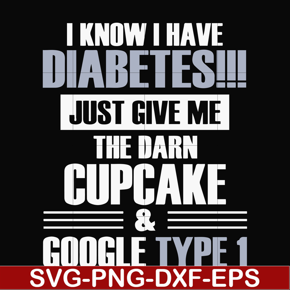 FN000289-I know I have diabetes just give me the darn cupcake google type 1 svg, png, dxf, eps file FN000289.jpg