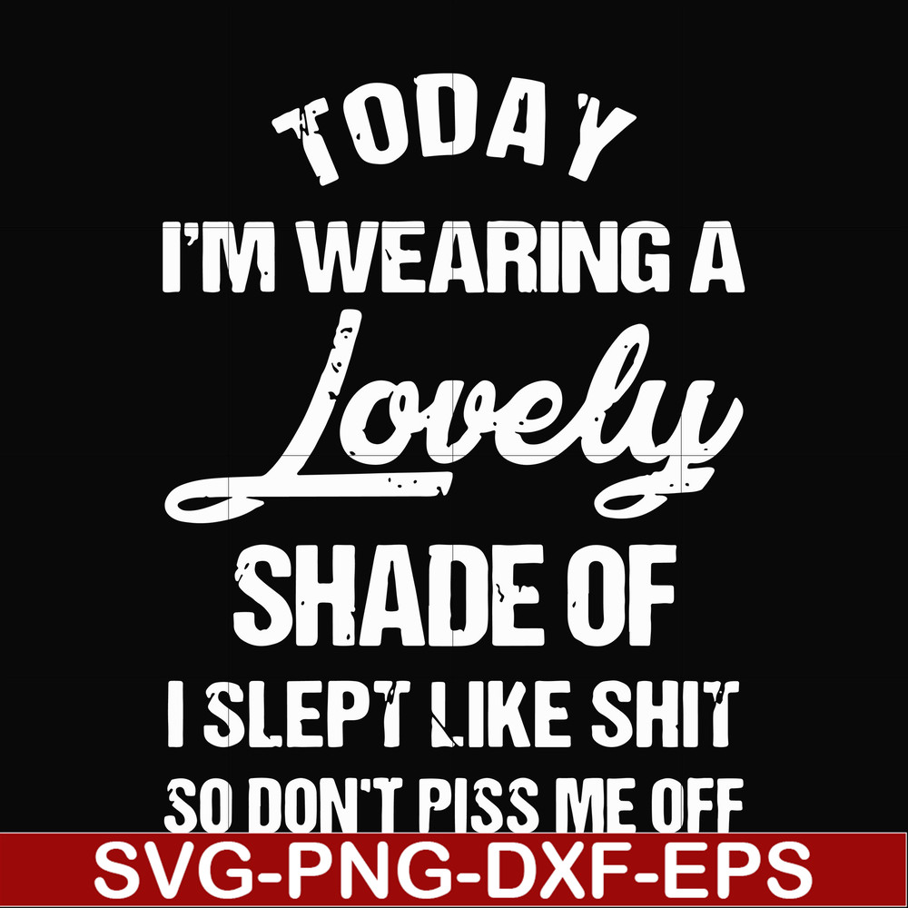FN000341-Today I'm wearing a lovely shade of I slept like shit so don't piss me off svg, png, dxf, eps file FN000341.jpg