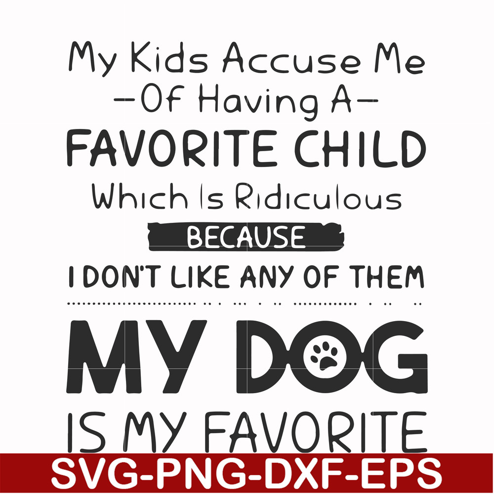 FN000373-My kids accuse me of having a favorite child which is ridiculous because I don't like any of them my dog is my favorite svg, png, dxf, eps file FN00037
