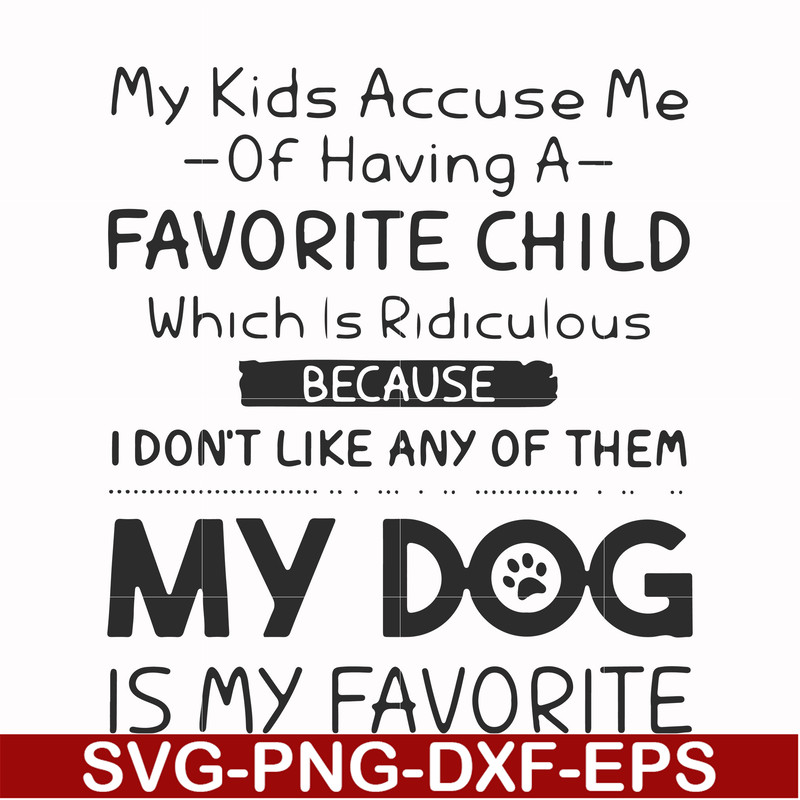 FN000373-My kids accuse me of having a favorite child which is ridiculous because I don't like any of them my dog is my favorite svg, png, dxf, eps file FN00037