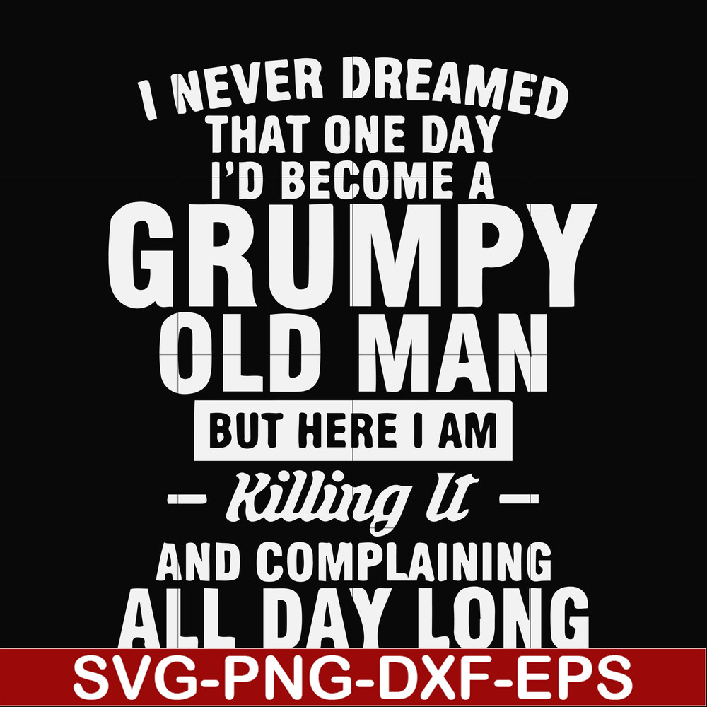 FN000444-I never dreamed that one day I'd become a grumpy old man but here I am killing it and complaining all day long svg, png, dxf, eps file FN000444.jpg