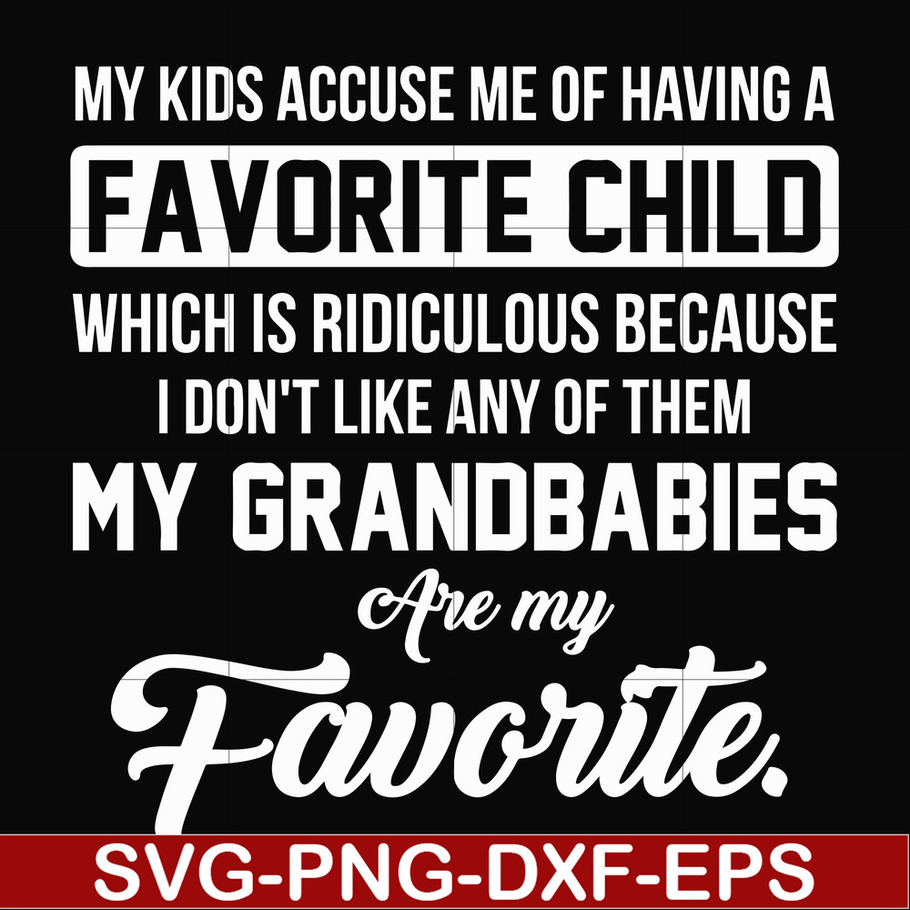 FN000452-My kids accuse me of having favorite child which is ridiculous because I don't like any of them my grandbabies are my favorite svg, png, dxf, eps file
