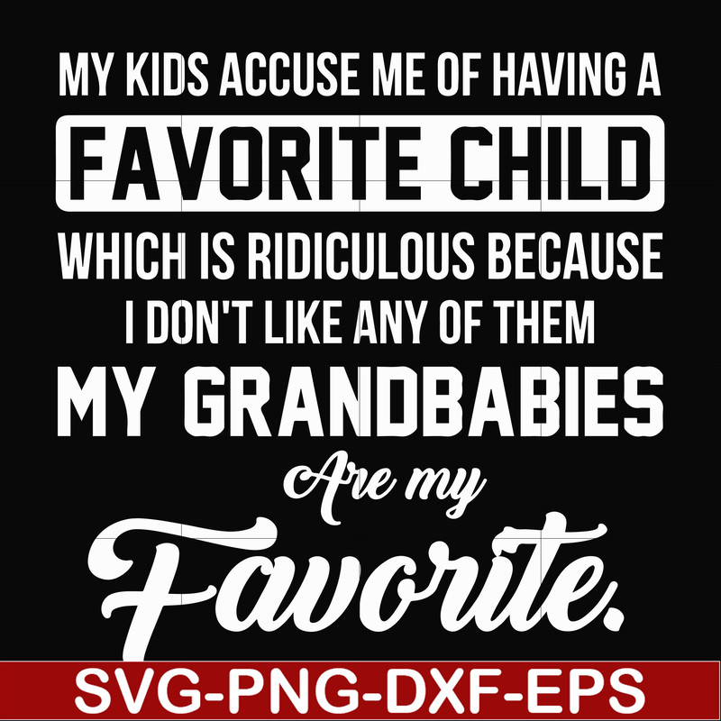 FN000452-My kids accuse me of having favorite child which is ridiculous because I don't like any of them my grandbabies are my favorite svg, png, dxf, eps file