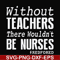 FN000530-Without teachers we wouldn't be nurses #redfored svg, png, dxf, eps file FN000530.jpg