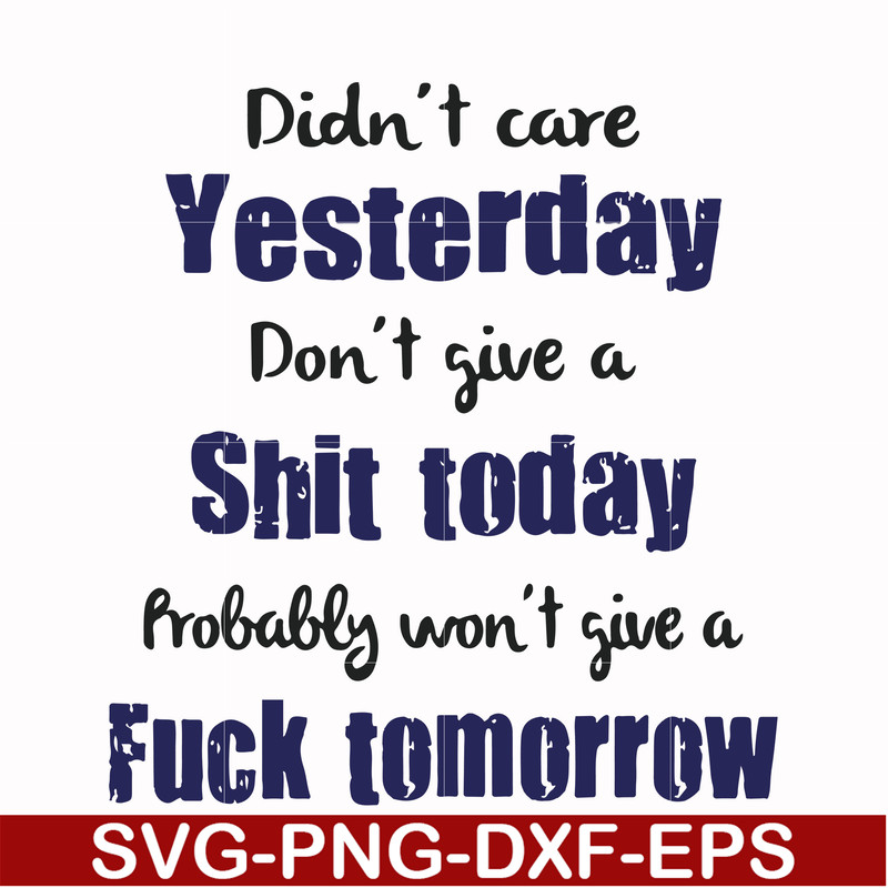 FN000752-Didn't care yesterday didn't give a shit today probably won't give a fuck tommorrow svg, png, dxf, eps file FN000752.jpg