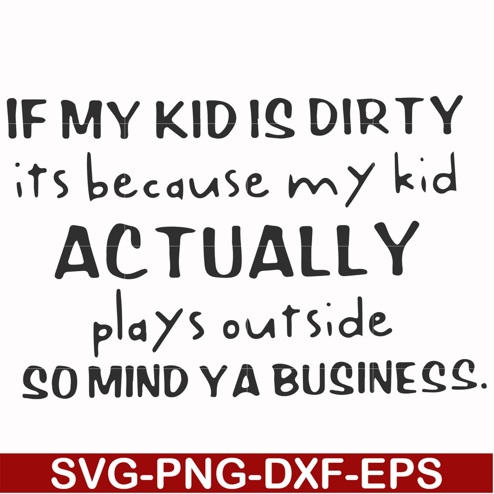 FN000902-If my kid is dirty its because my kid actually plays outside so mind ya business svg, png, dxf, eps file FN000902.jpg